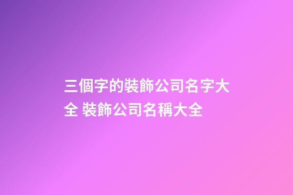 三個字的裝飾公司名字大全 裝飾公司名稱大全-第1張-公司起名-玄機派